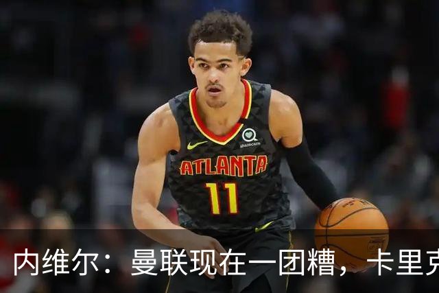 内维尔：曼联现在一团糟，卡里克恐怕还得靠B费救场